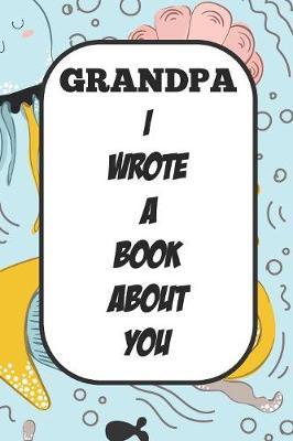 Grandpa I Wrote A Book About You: Fill In The Blank Book With Prompts About What I Love About Poppy/ Father's Day / Birthday Gifts