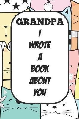 Grandpa I Wrote A Book About You: Fill In The Blank Book With Prompts About What I Love About Poppy/ Father's Day / Birthday Gifts