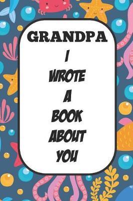 Grandpa I Wrote A Book About You: Fill In The Blank Book With Prompts About What I Love About Poppy/ Father's Day / Birthday Gifts