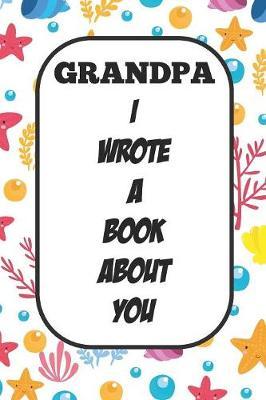 Grandpa I Wrote A Book About You: Fill In The Blank Book With Prompts About What I Love About Poppy/ Father's Day / Birthday Gifts