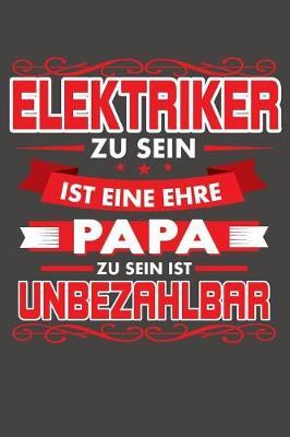 Elektriker Zu Sein Ist Eine Ehre - Papa Zu Sein Ist Unbezahlbar: Praktischer Wochenplaner / Notizbuch fur ein ganzes Jahr ohne festes Datum - 15x23cm (ca. DIN A5)