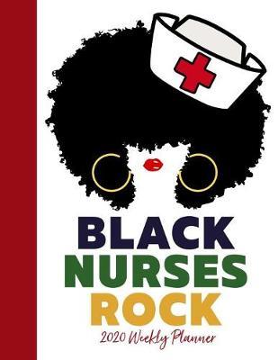 Black Nurses Rock 2020 Weekly Planner: Nursing Daily Planner Diary - Monthly Weekly & Yearly Organizer with Journal, Coloring Pages & More