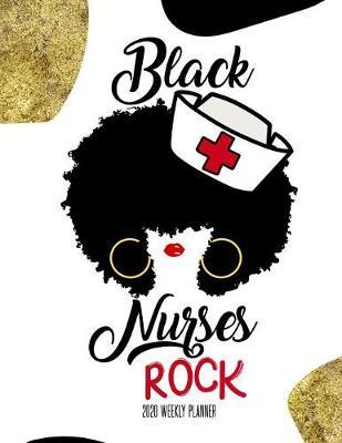 Black Nurses Rock 2020 Weekly Planner: Nursing Daily Planner Diary - Monthly Weekly & Yearly Organizer with Journal, Coloring Pages & More