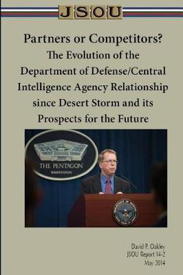 Partners or Competitors? The Evolution of the Department of Defense/Central Intelligence Agency Relationship since Desert Storm and its Prospects for the Future