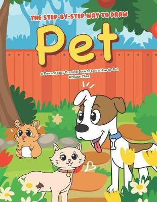 The Step-by-Step Way to Draw Pet: A Fun and Easy Drawing Book to Learn How to Draw Pet