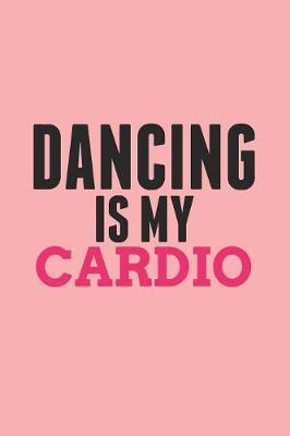 Dancing is My Cardio: Gag Blank Lined Notebook for Dancers - 6x9 Inch - 120 Pages