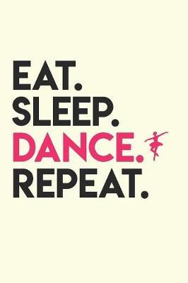 Eat Sleep Dance Repeat: Gag Blank Lined Notebook for Ballet Dancers - 6x9 Inch - 120 Pages