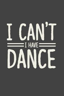 I Can't I Have Dance: Gag Blank Lined Notebook for Dancers - 6x9 Inch - 120 Pages