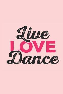 Live Love Dance: Gag Blank Lined Notebook for Dancers - 6x9 Inch - 120 Pages