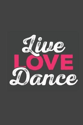 Live Love Dance: Gag Blank Lined Notebook for Dancers - 6x9 Inch - 120 Pages
