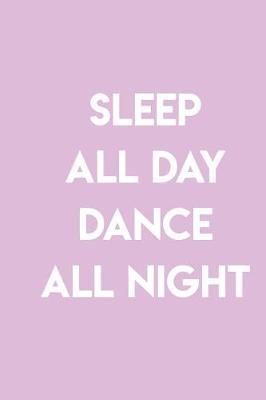 Sleep All Day Dance All Night: Gag Blank Lined Notebook for Dancers - 6x9 Inch - 120 Pages