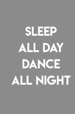 Sleep All Day Dance All Night: Gag Blank Lined Notebook for Dancers - 6x9 Inch - 120 Pages