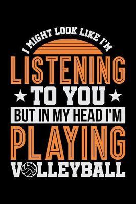 I Might Look Like I'm Listening to You But in my Head I'm Playing Volleyball: Blank Journal