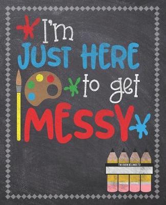 I'm Just Here To Get Messy: Composition Notebook: Back To School Notebook For Kids Art Students & Teachers: 120 Lined Pages 7.5x9.25 Size For Boys and Girls - Journaling, Writing, Drawing, Doodling and Note Taking - Chalkboard Design