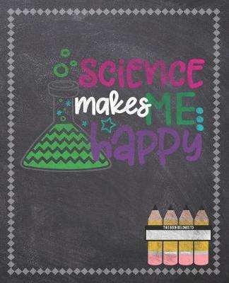 Science Makes Me Happy: Composition Notebook: Back To School Notebook For Kids Students & Teachers: 120 Lined Pages 7.5x9.25 Size For Boys and Girls - Journaling, Writing, Drawing, Doodling and Note Taking - Chalkboard Design