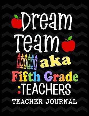 Dream Team aka Fifth Grade Teachers Teacher Journal: Elementary School Teacher book to write important notes and record classroom ideas and thoughts