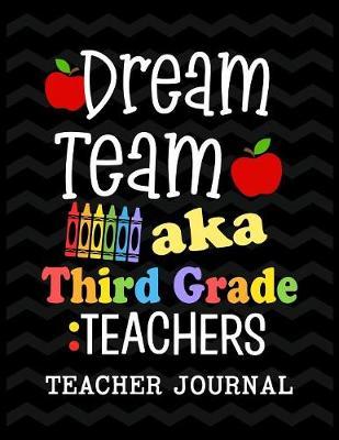 Dream Team aka Third Grade Teachers Teacher Journal: Elementary School Teacher book to write important notes and record classroom ideas and thoughts