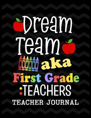 Dream Team aka First Grade Teachers Teacher Journal: Elementary School Teacher book to write important notes and record classroom ideas and thoughts