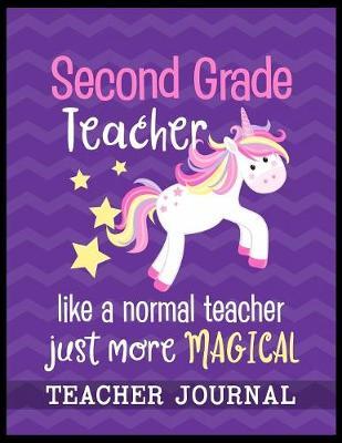 Second Grade Teacher like a normal teacher just more Magical Teacher Journal: Unicorn Elementary School Teacher book to write important notes and record classroom ideas and thoughts