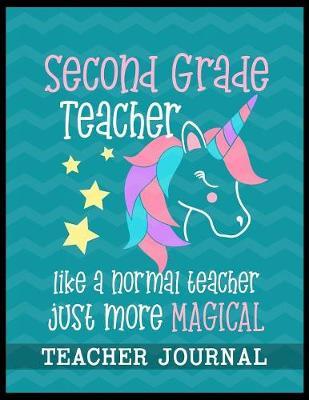Second Grade Teacher like a normal teacher just more Magical Teacher Journal: Unicorn Elementary School Teacher book to write important notes and record classroom ideas and thoughts