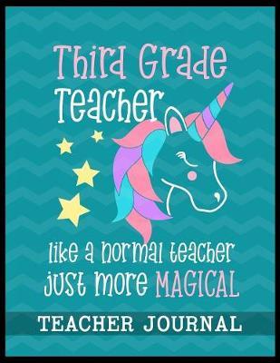 Third Grade Teacher like a normal teacher just more Magical Teacher Journal: Unicorn Elementary School Teacher book to write important notes and record classroom ideas and thoughts
