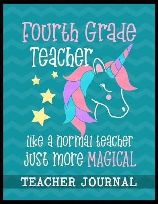 Fourth Grade Teacher like a normal teacher just more Magical Teacher Journal: Unicorn Elementary School Teacher book to write important notes and record classroom ideas and thoughts
