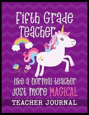 Fifth Grade Teacher like a normal teacher just more Magical Teacher Journal: Unicorn Elementary School Teacher book to write important notes and record classroom ideas and thoughts