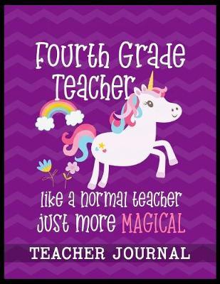 Fourth Grade Teacher like a normal teacher just more Magical Teacher Journal: Unicorn Elementary School Teacher book to write important notes and record classroom ideas and thoughts