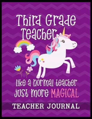 Third Grade Teacher like a normal teacher just more Magical Teacher Journal: Unicorn Elementary School Teacher book to write important notes and record classroom ideas and thoughts