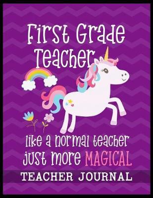 First Grade Teacher like a normal teacher just more Magical Teacher Journal: Unicorn Elementary School Teacher book to write important notes and record classroom ideas and thoughts