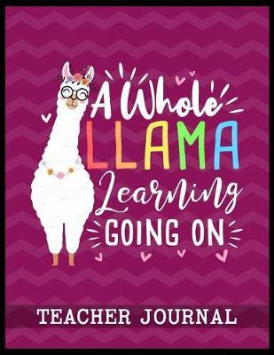 A Whole Llama Learning Going On Teacher Journal: Elementary School Teacher book to write important notes and record classroom ideas and thoughts