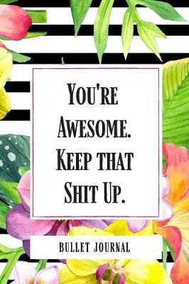 You're Awesome Keep that Shit Up Bullet Journal: Cute Journals With Dots On Pages Bullet Journals Dotted Bullet Journal Notebook Dotted Grid Notebook Dotted Grid Journal