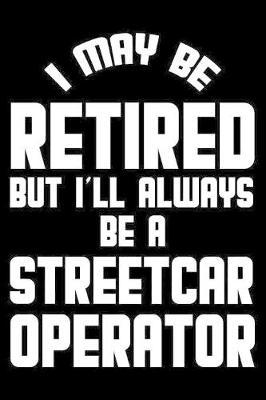 I May Be Retired But I'll Always Be A Streetcar Operator: Retirement Journal, Keepsake Book, Composition Notebook, Gratitude Diary For Retired Streetcar Operators