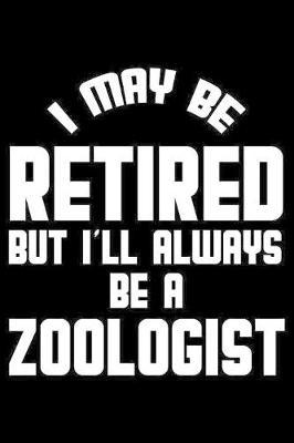I May Be Retired But I'll Always Be A Zoologist: Retirement Journal, Keepsake Book, Composition Notebook, Gratitude Diary For Retired Zoologists