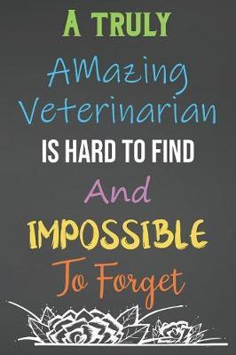 A Truly Amazing Veterinarian Is Hard To Find And Impossible To Forget: Lined Notebook Journal For Veterinarians Appreciation Gifts