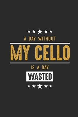 A Day Without My Cello Is A Day Wasted: Cellos Notebook, Dotted Bullet (6  x 9  - 120 pages) Musical Instruments Themed Notebook for Daily Journal, Diary, and Gift