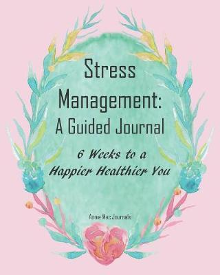 Stress Management: A Guided Journal 6 Weeks to a Happier Healthier You