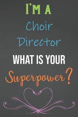 I'm A Choir Director What Is Your Superpower?: Lined Notebook Journal For Choir Director Appreciation Gifts