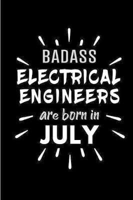 Badass Electrical Engineers Are Born In July: Blank Lined Funny Electrical Engineering Journal Notebooks Diary as Birthday, Welcome, Farewell, Appreciation, Thank You, Christmas, Graduation gag gifts and Presents ( Alternative to B-day present card )