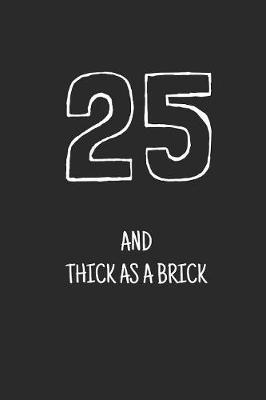 25 and thick as a brick: Notebook, Funny Happy 25th Birthday gift, Blank lined novelty journal, Great gag present (more useful than a card!)