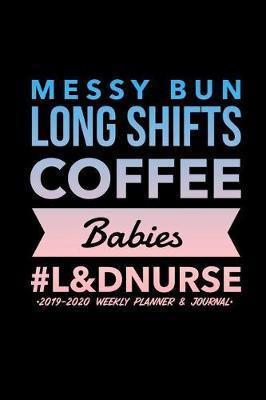 Messy Buns Long Shifts Coffee Babies #L&DNurse 2019-2020 Weekly Planner & Journal: Nursing Daily Planner Diary - Monthly Weekly & Yearly Organizer with Journal Pages