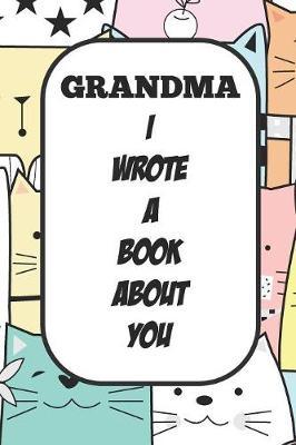 Grandma I Wrote A Book About You: Fill In The Blank Book With Prompts About What I Love About Aunt/ Grandma / Birthday Gifts