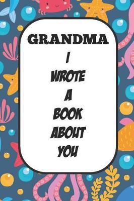 Grandma I Wrote A Book About You: Fill In The Blank Book With Prompts About What I Love About Aunt/ Grandma / Birthday Gifts