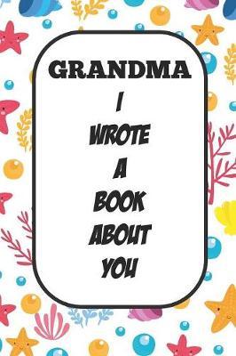 Grandma I Wrote A Book About You: Fill In The Blank Book With Prompts About What I Love About Aunt/ Grandma / Birthday Gifts