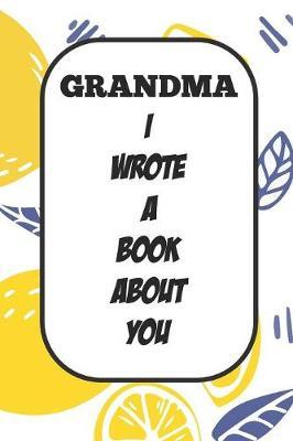 Grandma I Wrote A Book About You: Fill In The Blank Book With Prompts About What I Love About Aunt/ Grandma / Birthday Gifts