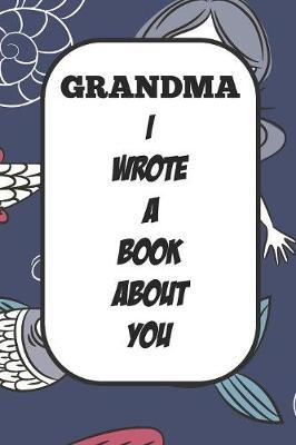 Grandma I Wrote A Book About You: Fill In The Blank Book With Prompts About What I Love About Aunt/ Grandma / Birthday Gifts