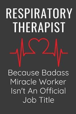 Respiratory Therapist Because Badass MIracle Worker Isn't An Official Job Title: Funny Appreciation Gift Notebook Journal For Respiratory Therapists