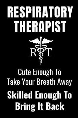 Respiratory Therapist - Cute Enough To Take Your Breath Away, Skilled Enough To Bring It Back: Funny Appreciation Gift Notebook Journal For Respiratory Therapists