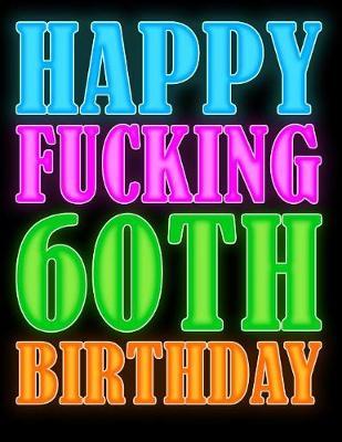 Happy Fucking 60th Birthday: This Large Print Address Book Makes the Perfect Gag Gift and Birthday Gift All In One!