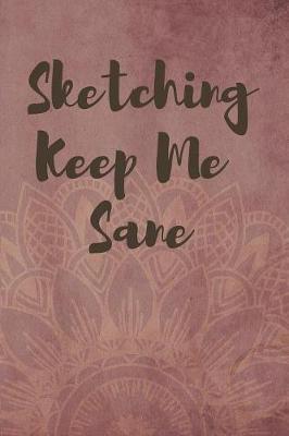 Sketching Keep Me Sane Notebook Journal: Personalized Artist Sketch Pad 120 pages 6 x9  Size Drawing and Creative Doodling Cool Notebook and Cheap Mini Sketchbook for Drawing and Blank Paper Travel Journal (Workbook and Handbook)